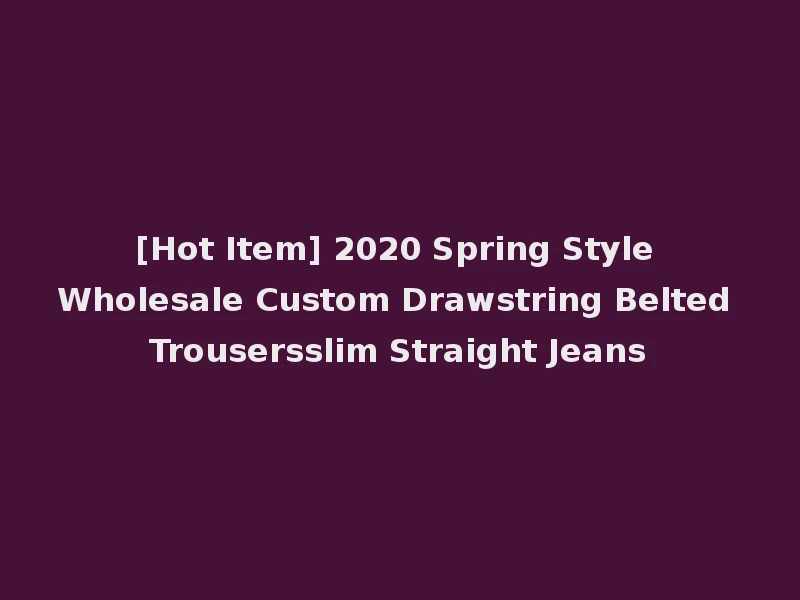 [Hot Item] 2020 Spring Style Wholesale Custom Drawstring Belted Trousersslim Straight Jeans