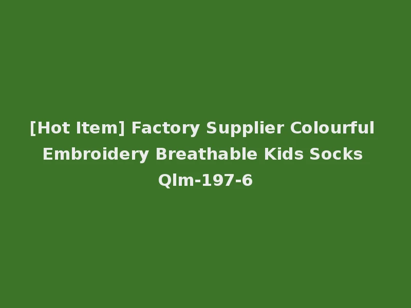 [Hot Item] Factory Supplier Colourful Embroidery Breathable Kids Socks Qlm-197-6