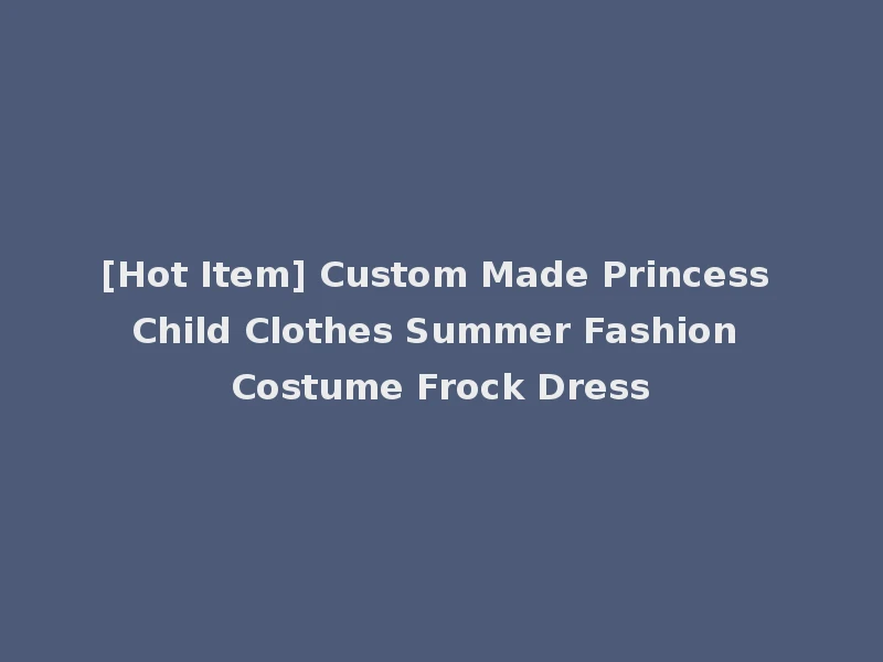 [Hot Item] Custom Made Princess Child Clothes Summer Fashion Costume Frock Dress