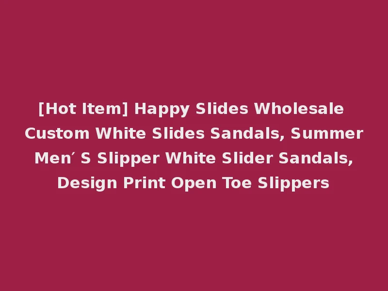 [Hot Item] Happy Slides Wholesale Custom White Slides Sandals, Summer Men′ S Slipper White Slider Sandals, Design Print Open Toe Slippers