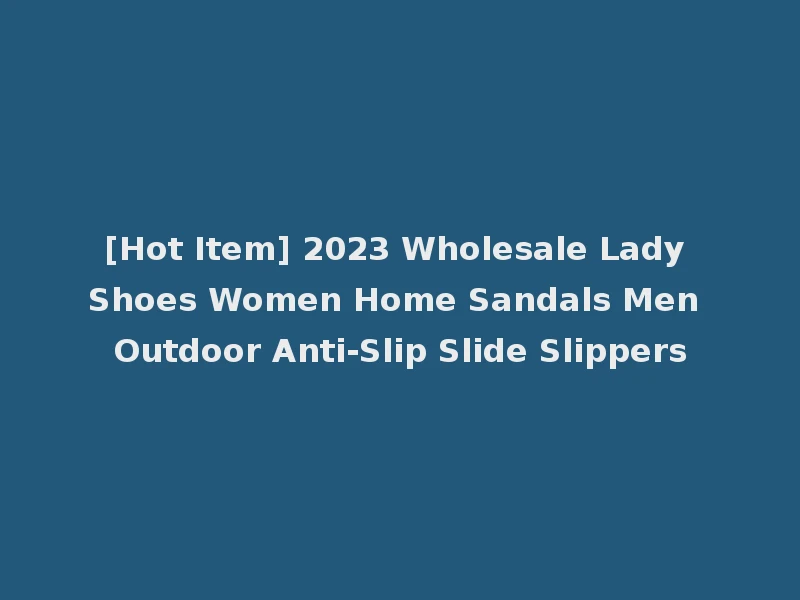 [Hot Item] 2023 Wholesale Lady Shoes Women Home Sandals Men Outdoor Anti-Slip Slide Slippers