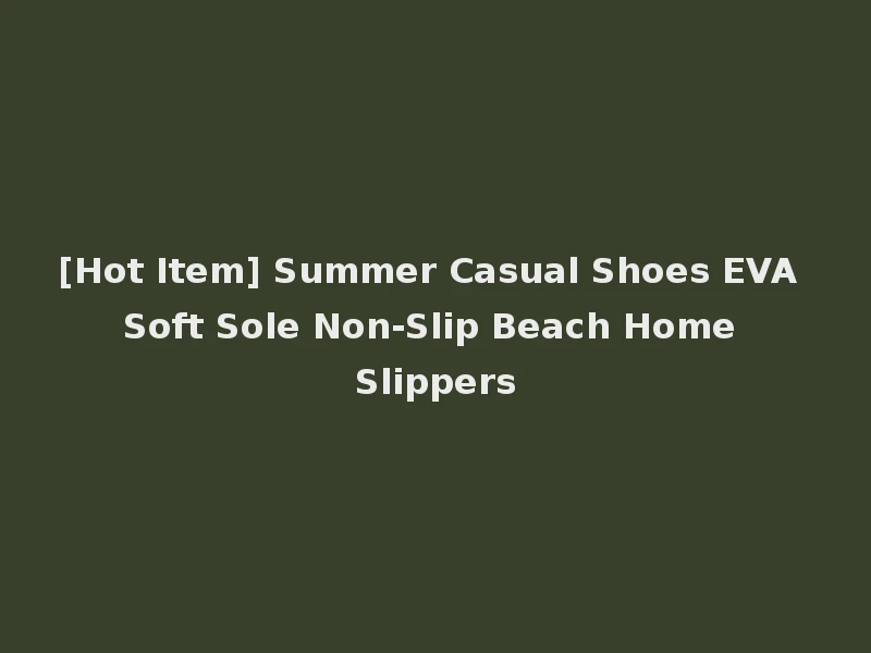 [Hot Item] Summer Casual Shoes EVA Soft Sole Non-Slip Beach Home Slippers