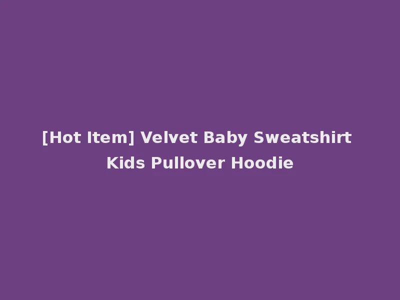 [Hot Item] Velvet Baby Sweatshirt Kids Pullover Hoodie