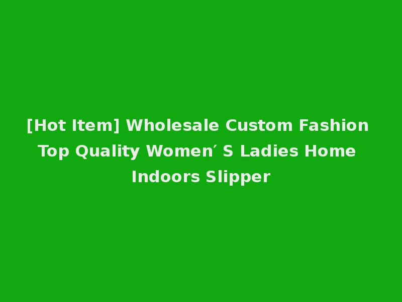 [Hot Item] Wholesale Custom Fashion Top Quality Women′ S Ladies Home Indoors Slipper