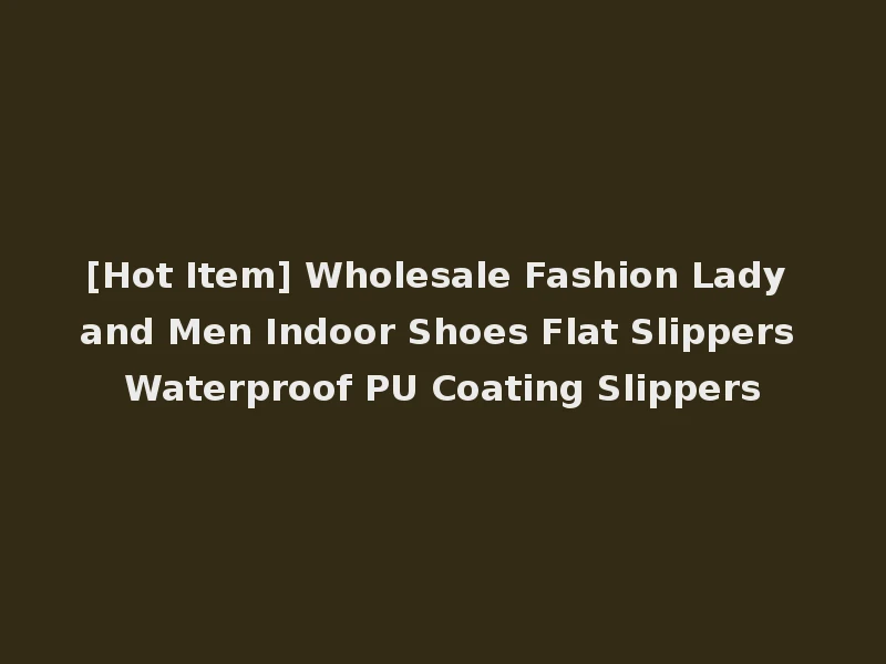 [Hot Item] Wholesale Fashion Lady and Men Indoor Shoes Flat Slippers Waterproof PU Coating Slippers