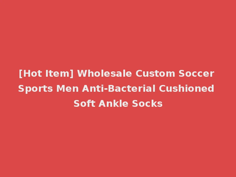 [Hot Item] Wholesale Custom Soccer Sports Men Anti-Bacterial Cushioned Soft Ankle Socks