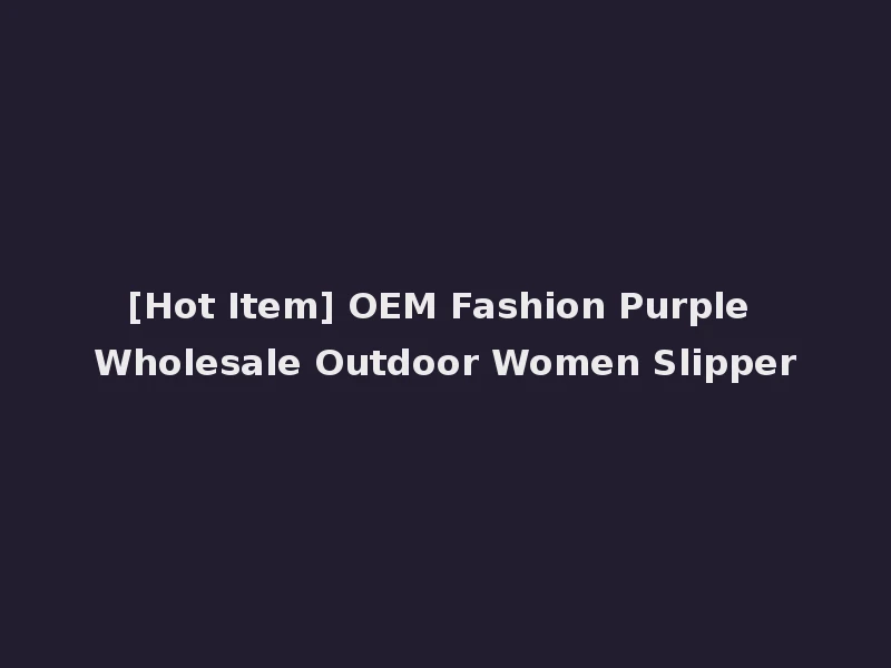 [Hot Item] OEM Fashion Purple Wholesale Outdoor Women Slipper