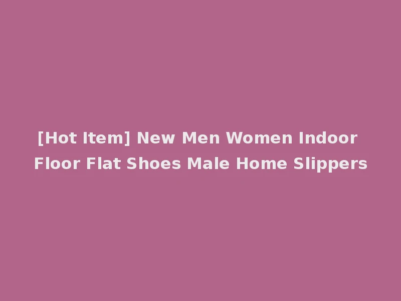 [Hot Item] New Men Women Indoor Floor Flat Shoes Male Home Slippers
