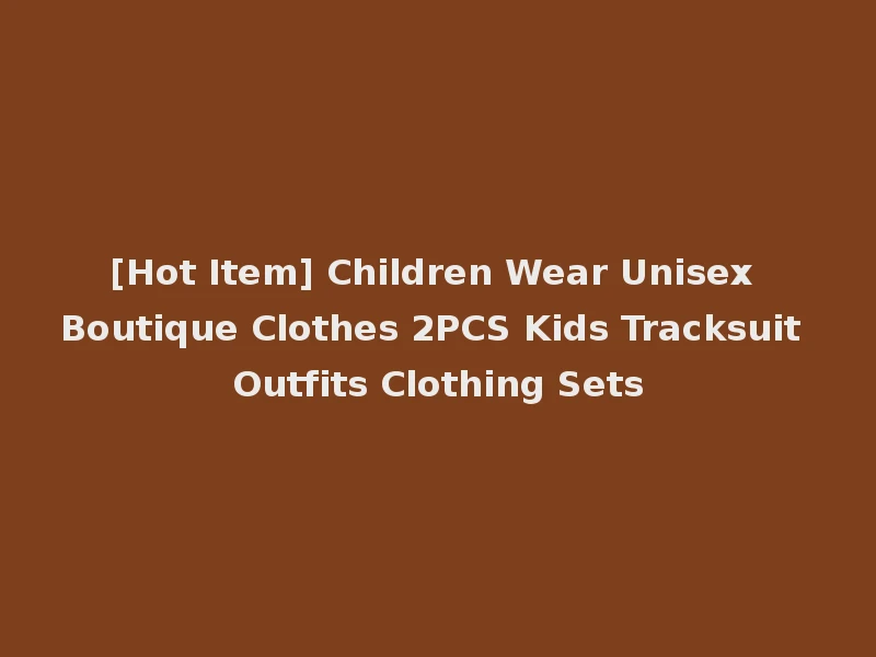 [Hot Item] Children Wear Unisex Boutique Clothes 2PCS Kids Tracksuit Outfits Clothing Sets