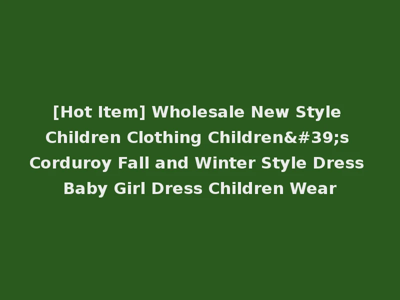 [Hot Item] Wholesale New Style Children Clothing Children's Corduroy Fall and Winter Style Dress Baby Girl Dress Children Wear