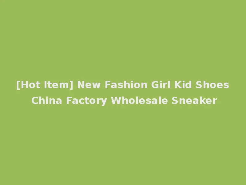 [Hot Item] New Fashion Girl Kid Shoes China Factory Wholesale Sneaker