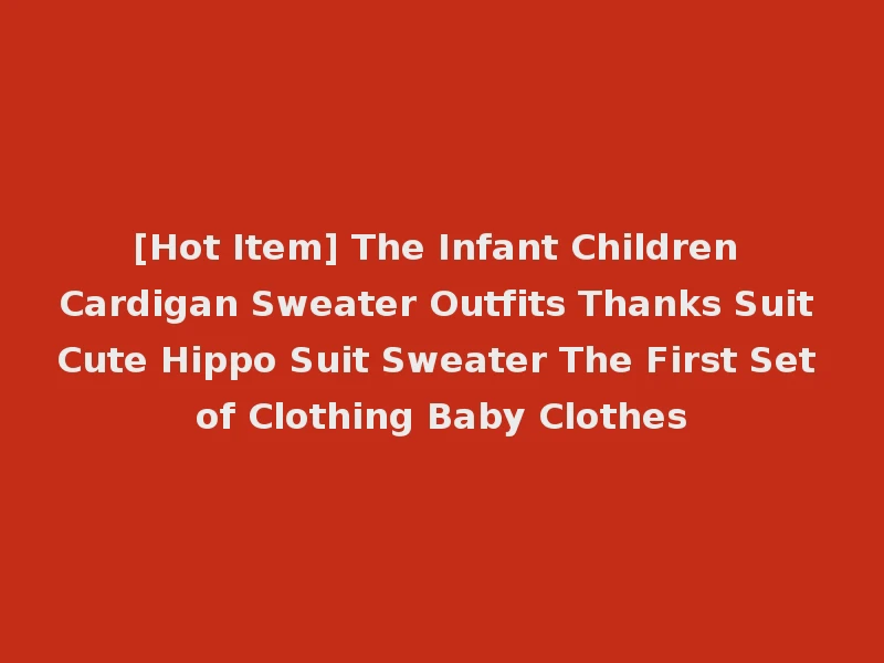 [Hot Item] The Infant Children Cardigan Sweater Outfits Thanks Suit Cute Hippo Suit Sweater The First Set of Clothing Baby Clothes