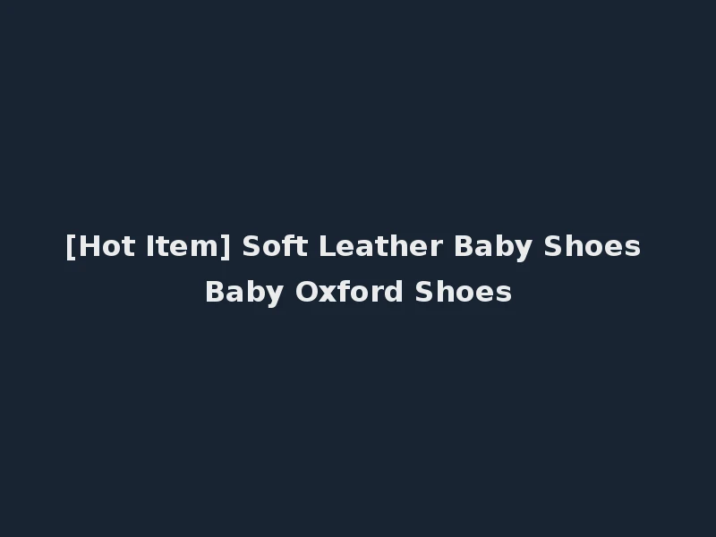 [Hot Item] Soft Leather Baby Shoes Baby Oxford Shoes