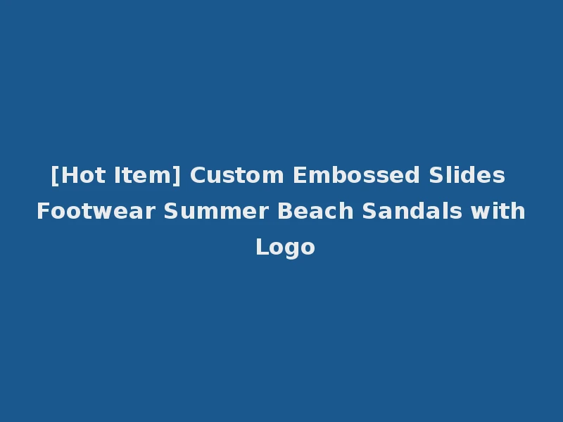 [Hot Item] Custom Embossed Slides Footwear Summer Beach Sandals with Logo