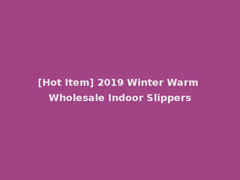[Hot Item] 2019 Winter Warm Wholesale Indoor Slippers