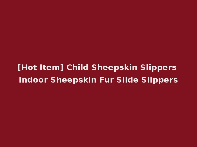[Hot Item] Child Sheepskin Slippers Indoor Sheepskin Fur Slide Slippers