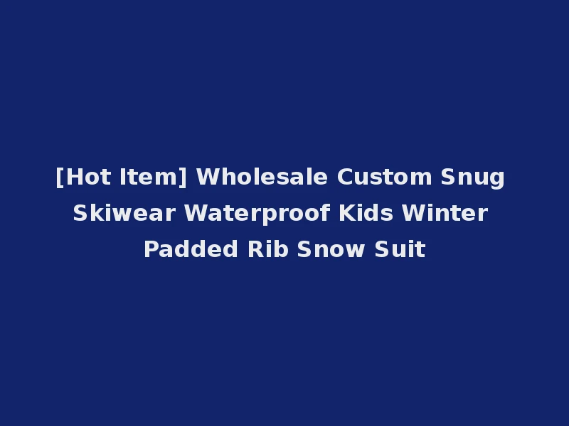 [Hot Item] Wholesale Custom Snug Skiwear Waterproof Kids Winter Padded Rib Snow Suit