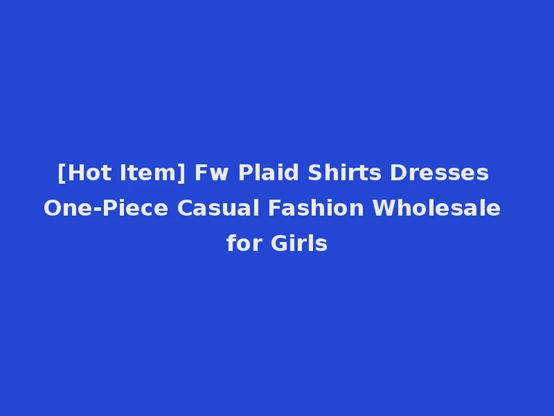 [Hot Item] Fw Plaid Shirts Dresses One-Piece Casual Fashion Wholesale for Girls