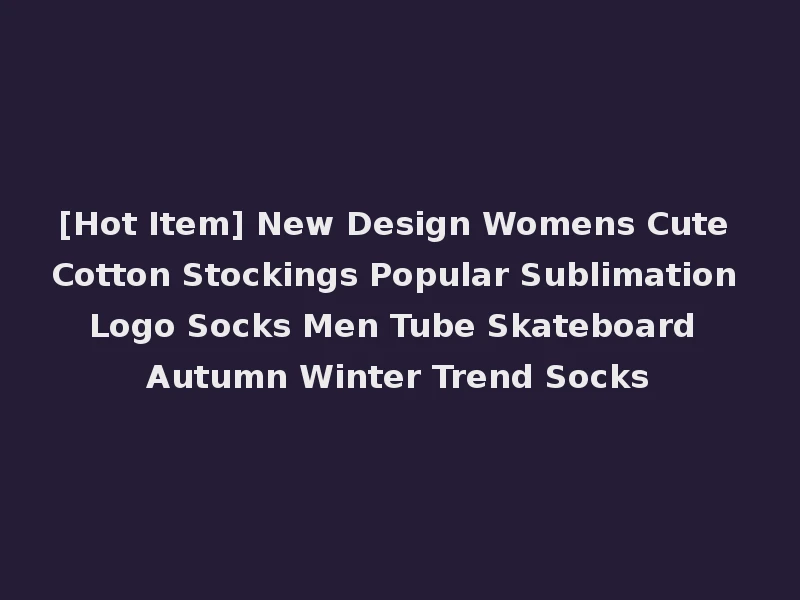 [Hot Item] New Design Womens Cute Cotton Stockings Popular Sublimation Logo Socks Men Tube Skateboard Autumn Winter Trend Socks