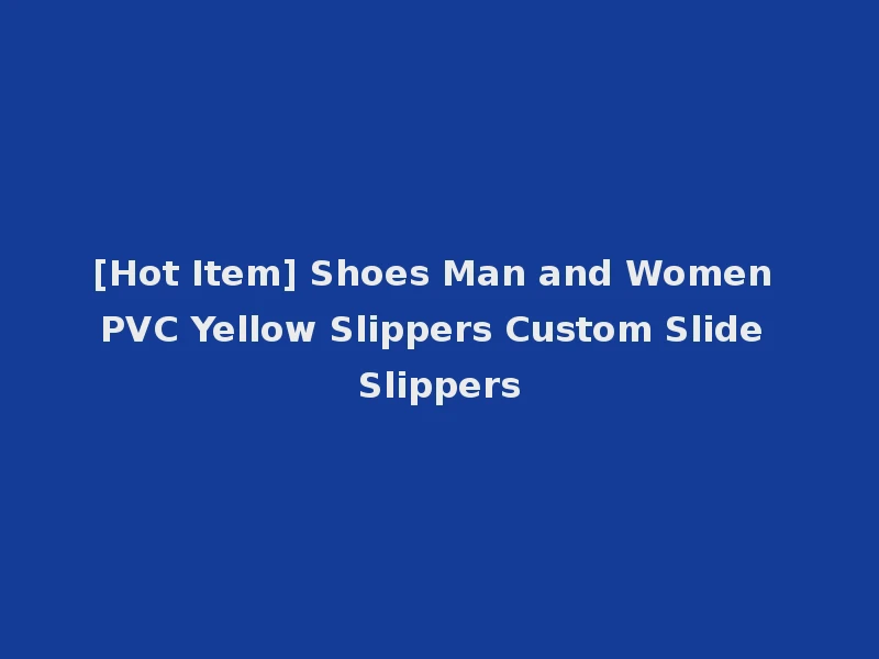 [Hot Item] Shoes Man and Women PVC Yellow Slippers Custom Slide Slippers