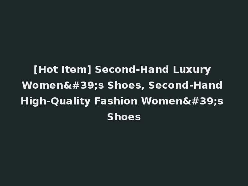 [Hot Item] Second-Hand Luxury Women's Shoes, Second-Hand High-Quality Fashion Women's Shoes