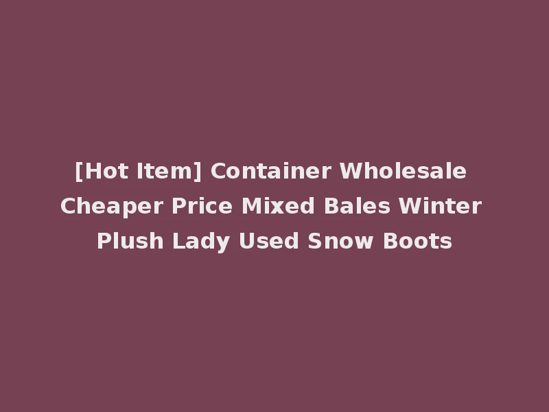 [Hot Item] Container Wholesale Cheaper Price Mixed Bales Winter Plush Lady Used Snow Boots