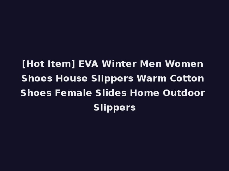 [Hot Item] EVA Winter Men Women Shoes House Slippers Warm Cotton Shoes Female Slides Home Outdoor Slippers