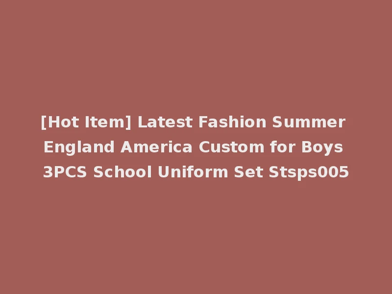 [Hot Item] Latest Fashion Summer England America Custom for Boys 3PCS School Uniform Set Stsps005