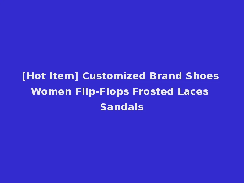 [Hot Item] Customized Brand Shoes Women Flip-Flops Frosted Laces Sandals