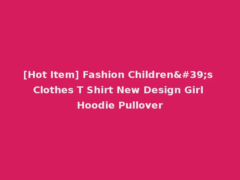 [Hot Item] Fashion Children's Clothes T Shirt New Design Girl Hoodie Pullover