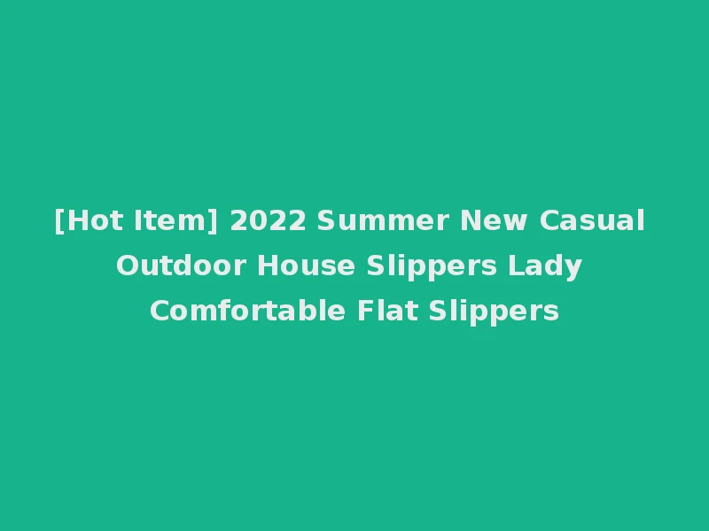 [Hot Item] 2022 Summer New Casual Outdoor House Slippers Lady Comfortable Flat Slippers