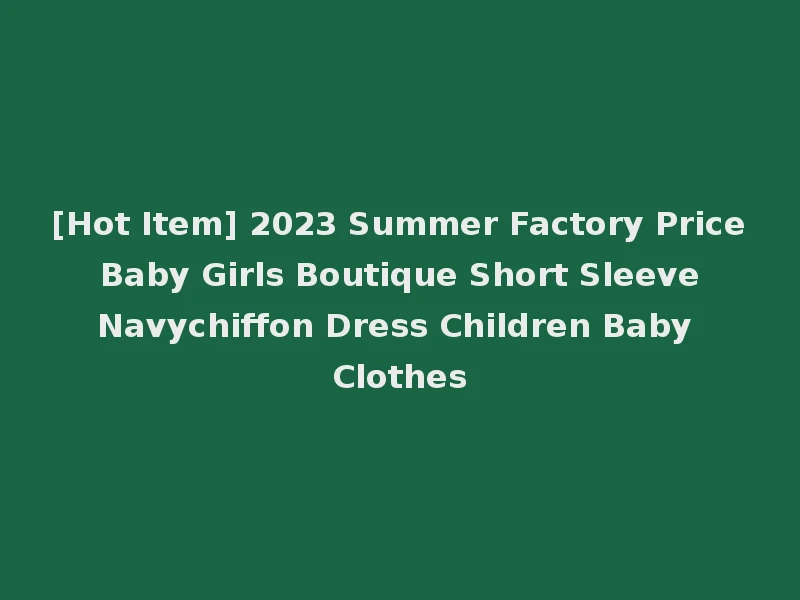 [Hot Item] 2023 Summer Factory Price Baby Girls Boutique Short Sleeve Navychiffon Dress Children Baby Clothes