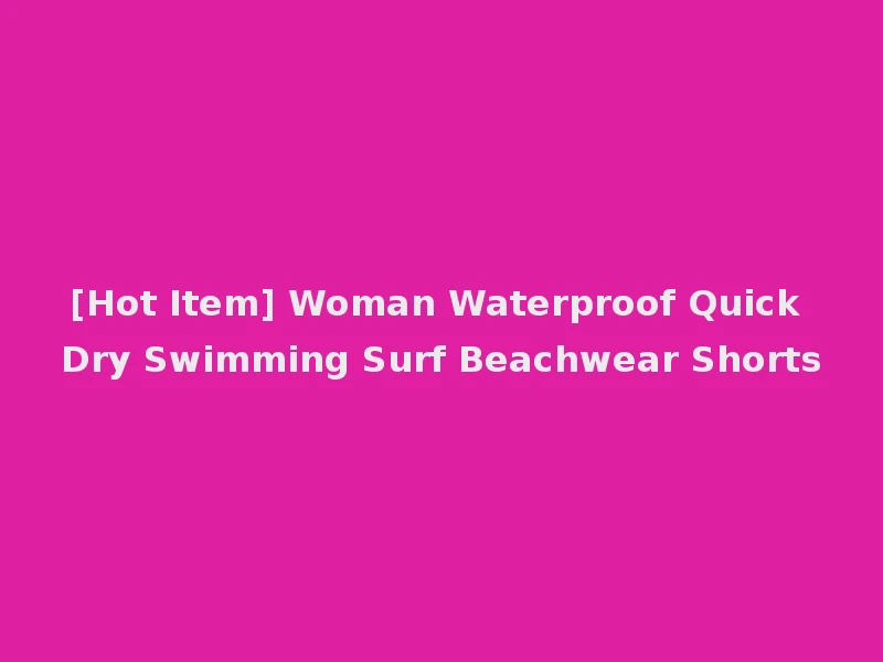 [Hot Item] Woman Waterproof Quick Dry Swimming Surf Beachwear Shorts