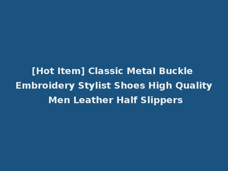 [Hot Item] Classic Metal Buckle Embroidery Stylist Shoes High Quality Men Leather Half Slippers