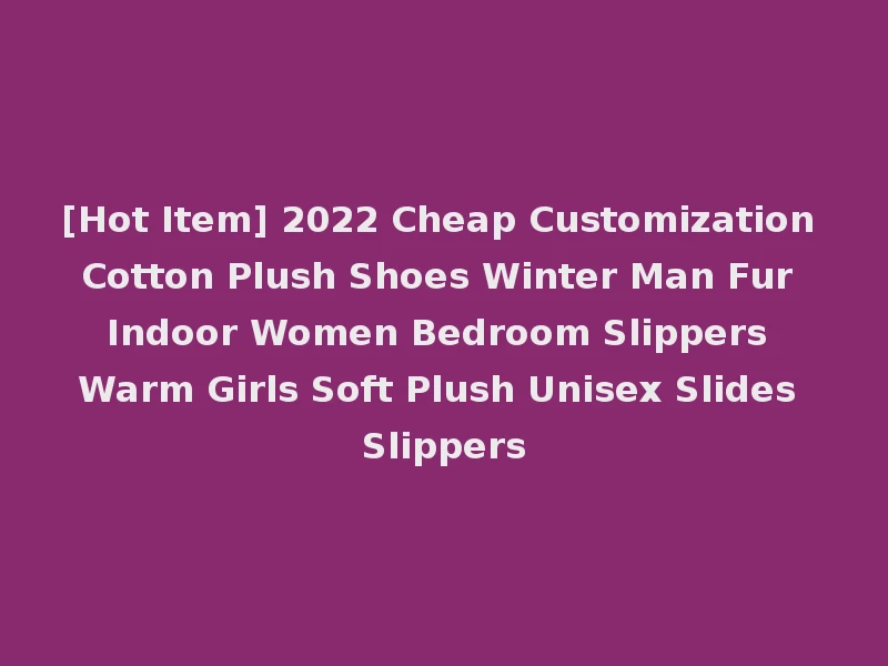 [Hot Item] 2022 Cheap Customization Cotton Plush Shoes Winter Man Fur Indoor Women Bedroom Slippers Warm Girls Soft Plush Unisex Slides Slippers