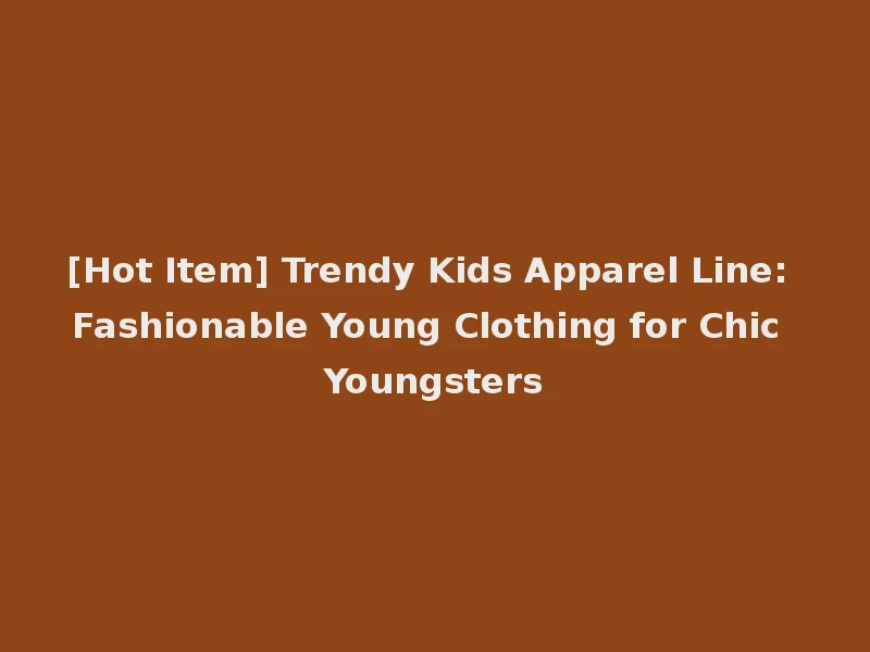 [Hot Item] Trendy Kids Apparel Line: Fashionable Young Clothing for Chic Youngsters