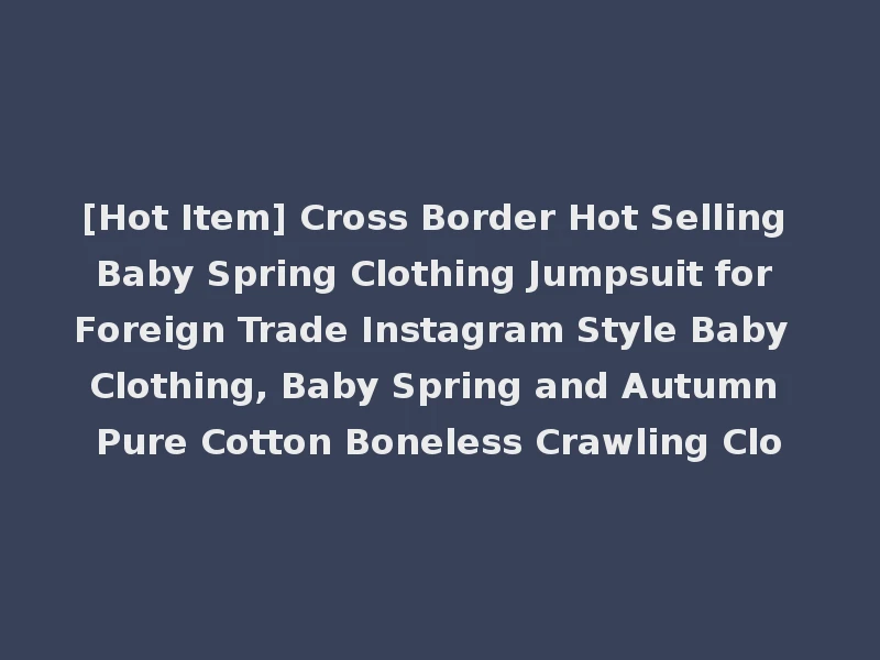 [Hot Item] Cross Border Hot Selling Baby Spring Clothing Jumpsuit for Foreign Trade Instagram Style Baby Clothing, Baby Spring and Autumn Pure Cotton Boneless Crawling Clo