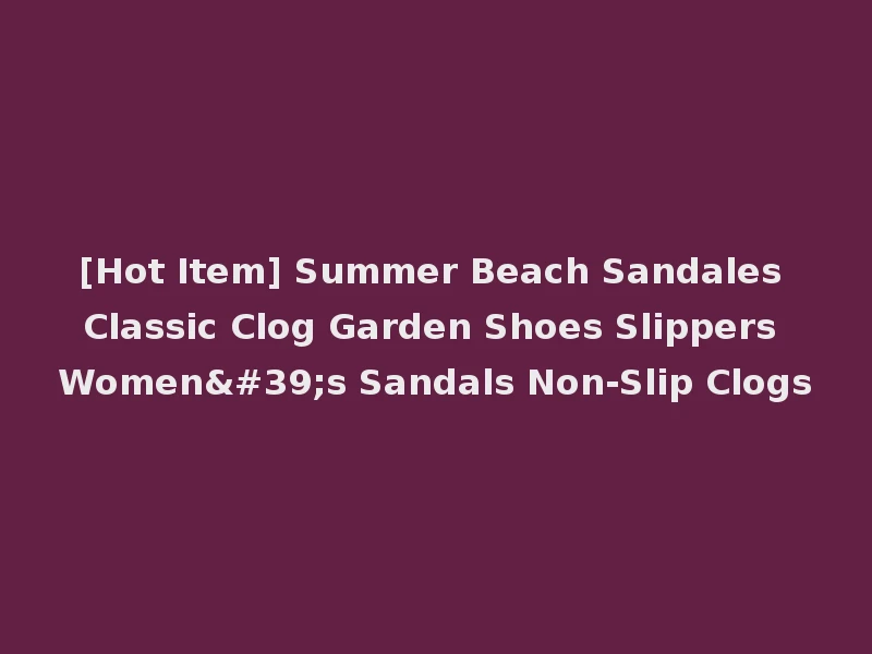 [Hot Item] Summer Beach Sandales Classic Clog Garden Shoes Slippers Women's Sandals Non-Slip Clogs
