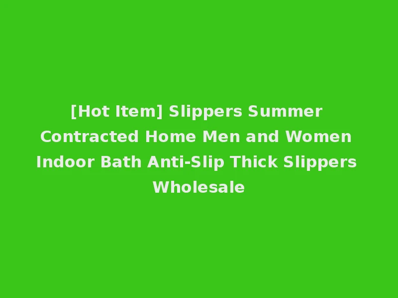 [Hot Item] Slippers Summer Contracted Home Men and Women Indoor Bath Anti-Slip Thick Slippers Wholesale