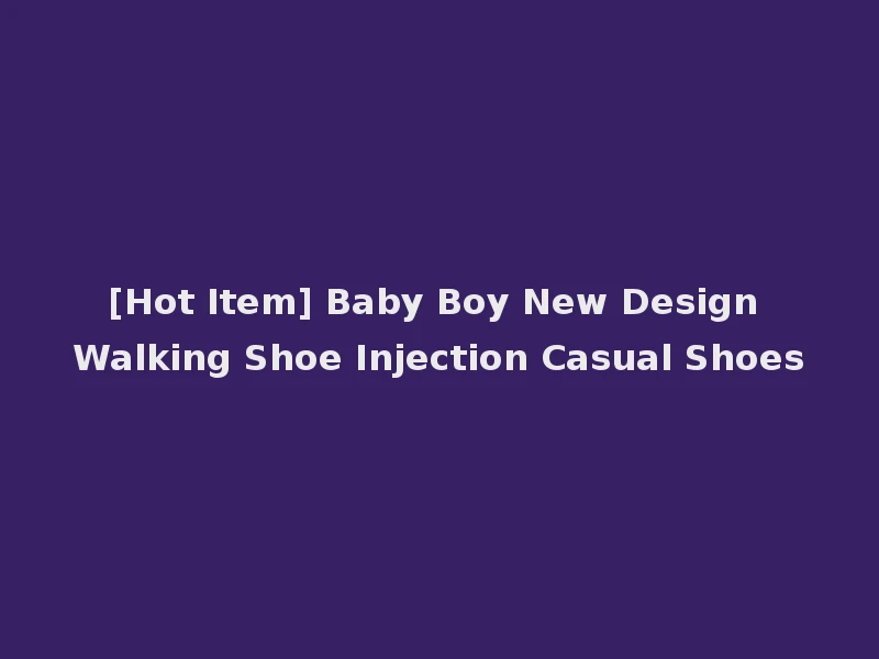 [Hot Item] Baby Boy New Design Walking Shoe Injection Casual Shoes
