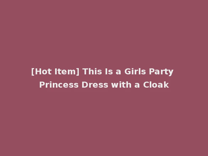 [Hot Item] This Is a Girls Party Princess Dress with a Cloak