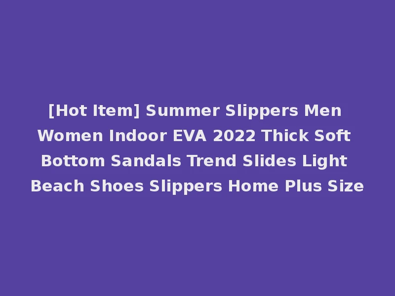 [Hot Item] Summer Slippers Men Women Indoor EVA 2022 Thick Soft Bottom Sandals Trend Slides Light Beach Shoes Slippers Home Plus Size