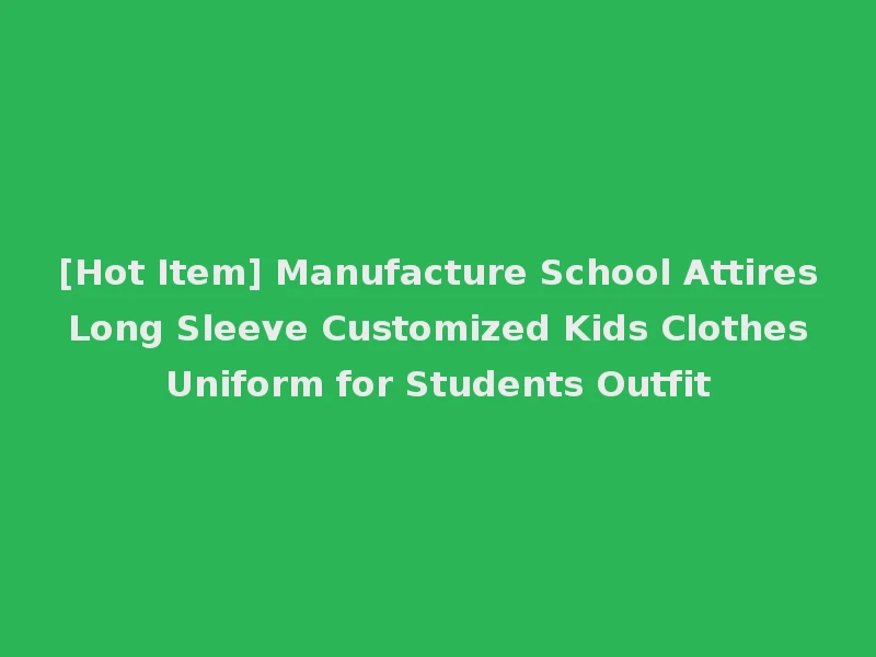 [Hot Item] Manufacture School Attires Long Sleeve Customized Kids Clothes Uniform for Students Outfit