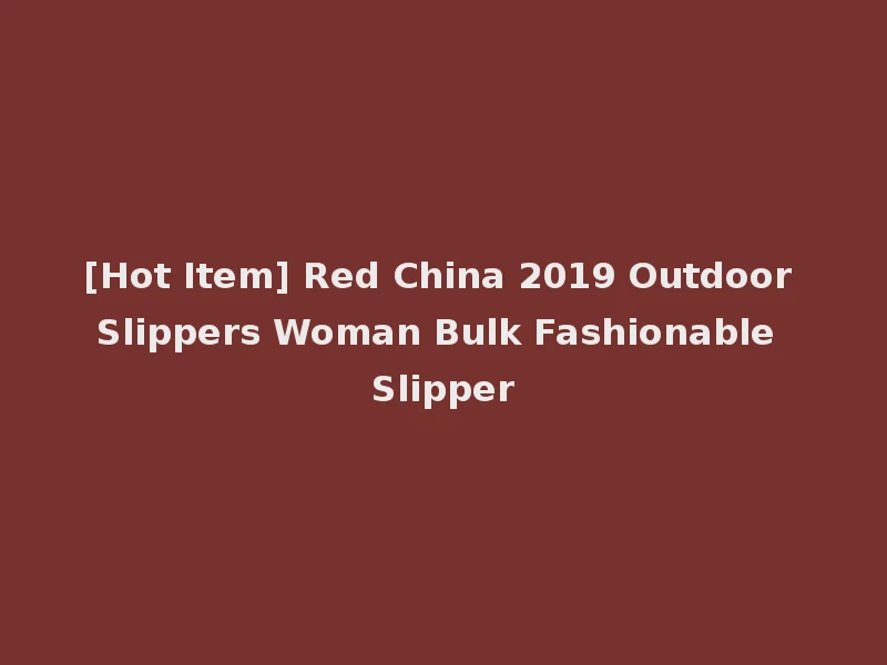 [Hot Item] Red China 2019 Outdoor Slippers Woman Bulk Fashionable Slipper
