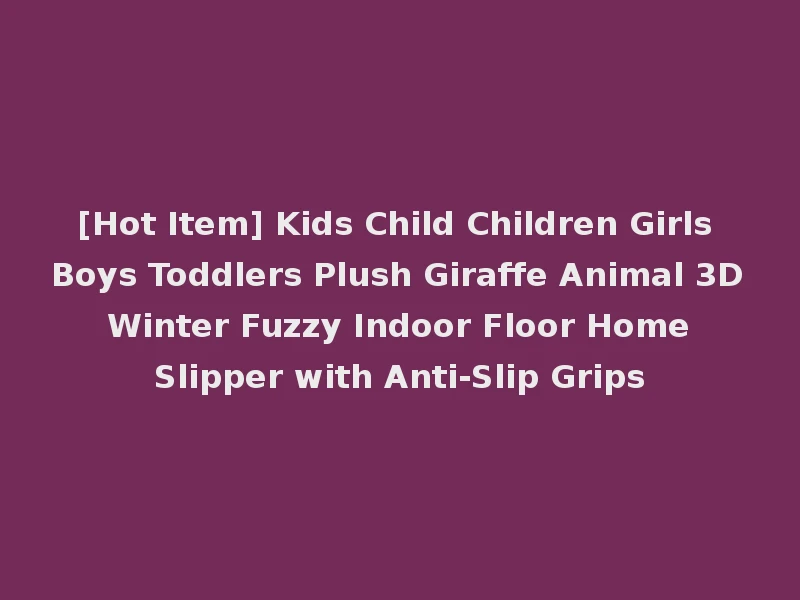 [Hot Item] Kids Child Children Girls Boys Toddlers Plush Giraffe Animal 3D Winter Fuzzy Indoor Floor Home Slipper with Anti-Slip Grips