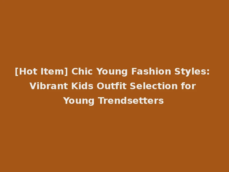 [Hot Item] Chic Young Fashion Styles: Vibrant Kids Outfit Selection for Young Trendsetters