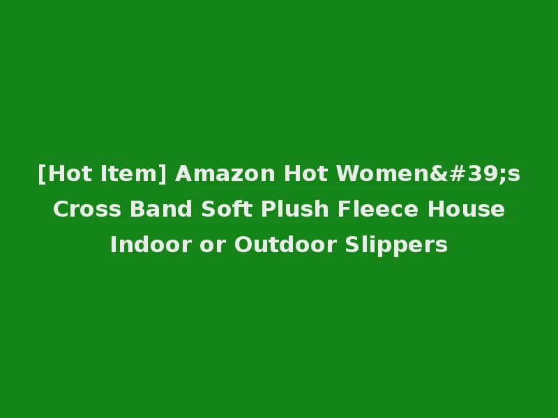 [Hot Item] Amazon Hot Women's Cross Band Soft Plush Fleece House Indoor or Outdoor Slippers