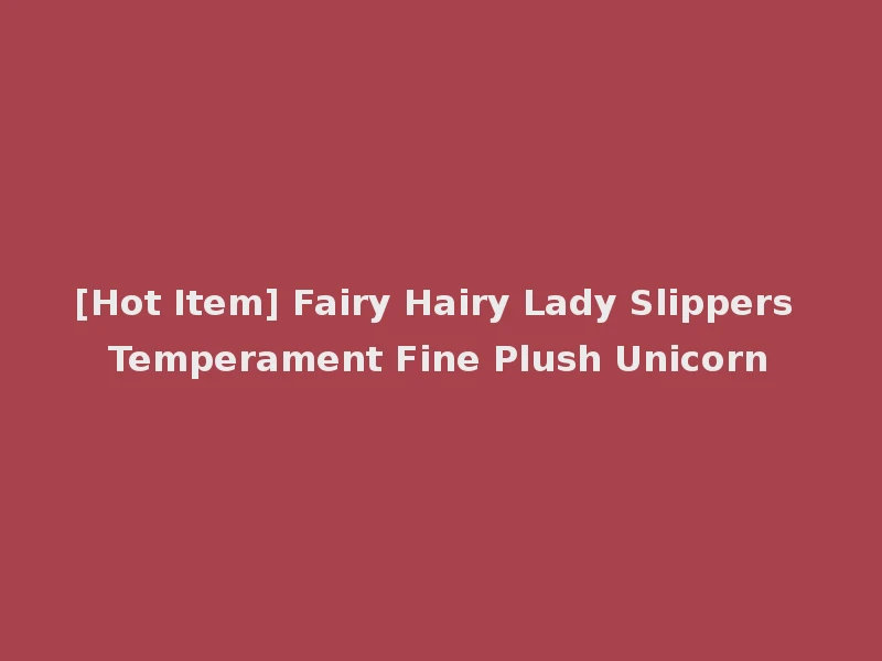 [Hot Item] Fairy Hairy Lady Slippers Temperament Fine Plush Unicorn