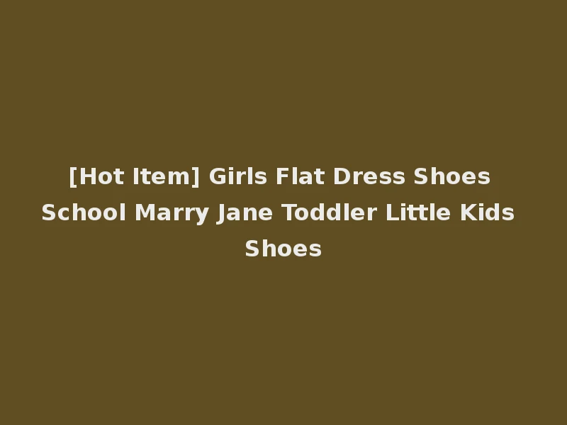[Hot Item] Girls Flat Dress Shoes School Marry Jane Toddler Little Kids Shoes