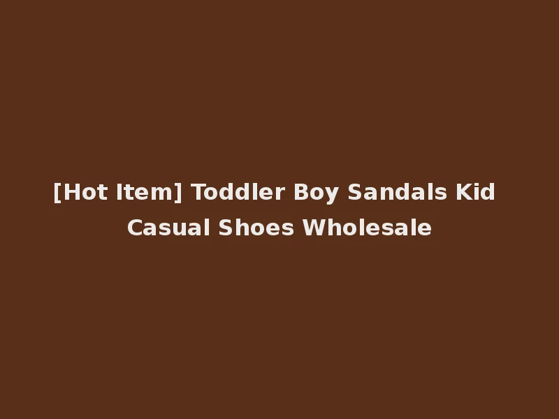 [Hot Item] Toddler Boy Sandals Kid Casual Shoes Wholesale